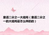 童话二分之一大结局（童话二分之一的大结局是怎么样的的）