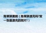 陈慧琳美貌（陈慧琳漂亮吗?发一张最漂亮的照片!）