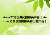 vivox27怎么关闭摄像头声音（vivonex怎么设置摄像头弹出的声音）