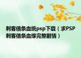 刺客信条血统psp下载（求PSP刺客信条血缘完整剧情）