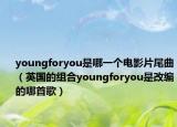 youngforyou是哪一个电影片尾曲（英国的组合youngforyou是改编的哪首歌）