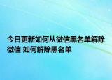 今日更新如何从微信黑名单解除微信 如何解除黑名单