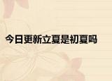 今日更新立夏是初夏吗