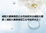 咸阳大健康微信公众号如何关注咸阳大健康（咸阳大健康微信公众号如何关注）