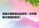 歌曲水姻缘表达的意思（怎样理解水姻缘的歌词）