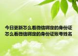 今日更新怎么看微信绑定的身份证怎么看微信绑定的身份证账号姓名