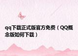 qq下载正式版官方免费（QQ概念版如何下载）
