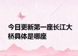 今日更新第一座长江大桥具体是哪座