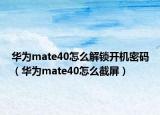 华为mate40怎么解锁开机密码（华为mate40怎么截屏）