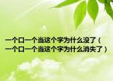 一个口一个当这个字为什么没了（一个口一个当这个字为什么消失了）