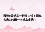 奔驰e级婚车一趟多少钱（婚车大奔350用一次婚车多钱）