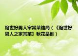 绝世好男人家常菜结局（《绝世好男人之家常菜》秋花是谁）