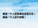 单身一个人好孤单也没地方住（单身一个人好不好呢）