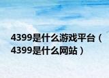 4399是什么游戏平台（4399是什么网站）