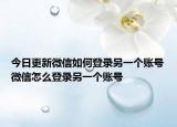 今日更新微信如何登录另一个账号微信怎么登录另一个账号