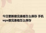 今日更新做完表格怎么保存 手机wps做完表格怎么保存