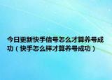 今日更新快手信号怎么才算养号成功（快手怎么样才算养号成功）