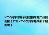 k756列车时刻表经过的车站广州到南阳（广州k756次列车是从那个站始发）