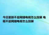 今日更新不是网络电视怎么投屏 电视不是网络电视怎么投屏