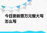 今日更新壹万元整大写怎么写