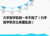 力宇刻字机刻一半不刻了（力宇刻字机怎么老是乱刻）