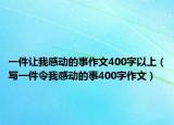 一件让我感动的事作文400字以上（写一件令我感动的事400字作文）