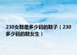 230女鞋是多少码的鞋子（230多少码的鞋女生）