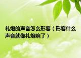 礼炮的声音怎么形容（形容什么声音就像礼炮响了）