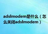 adslmodem是什么（怎么关闭adslmodem）