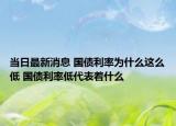 当日最新消息 国债利率为什么这么低 国债利率低代表着什么