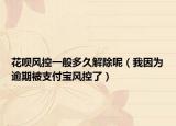 花呗风控一般多久解除呢（我因为逾期被支付宝风控了）