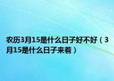 农历3月15是什么日子好不好（3月15是什么日子来着）