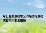今日更新激萌怎么清除缓存激萌内存太大怎么删除