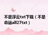 不是浮云txt下载（不是命运all27txt）