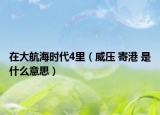 在大航海时代4里（威压 寄港 是什么意思）