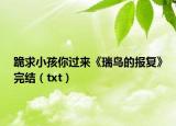 跪求小孩你过来《瑞鸟的报复》完结（txt）