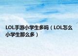 LOL手游小学生多吗（LOL怎么小学生那么多）