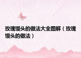 玫瑰馒头的做法大全图解（玫瑰馒头的做法）