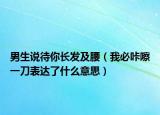 男生说待你长发及腰（我必咔嚓一刀表达了什么意思）