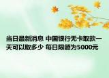 当日最新消息 中国银行无卡取款一天可以取多少 每日限额为5000元