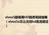 vivoz5鎵嬫満HD鎬庝箞鍏抽棴（vivoz5x怎么关闭hd高清通话）