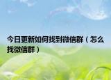 今日更新如何找到微信群（怎么找微信群）