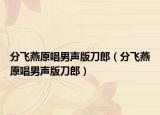 分飞燕原唱男声版刀郎（分飞燕原唱男声版刀郎）