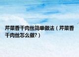 芹菜香干肉丝简单做法（芹菜香干肉丝怎么做?）