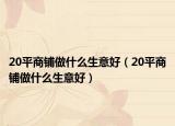 20平商铺做什么生意好（20平商铺做什么生意好）