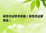 吴雪书法学术讲座（吴雪书法家排名）