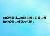 公众号关注二维码在哪（已关注微信公众号二维码怎么找）