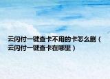云闪付一键查卡不用的卡怎么删（云闪付一键查卡在哪里）