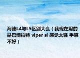 海德L4与L5区别大么（我现在用的是巴博拉特 viper si 感觉太轻 手感不好）
