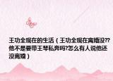 王功全现在的生活（王功全现在离婚没??他不是要带王琴私奔吗?怎么有人说他还没离婚）